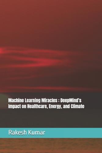 Machine Learning Miracles: DeepMind's Impact on Healthcare, Energy, and Climate