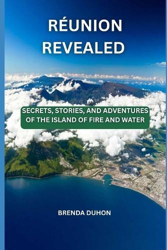 Réunion Revealed: Secrets, Stories, and Adventures of the Island of Fire and Water