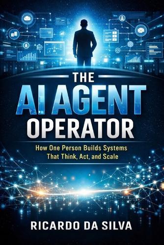 The AI Agent Operator: How One Person Builds Systems That Think, Act, and Scale