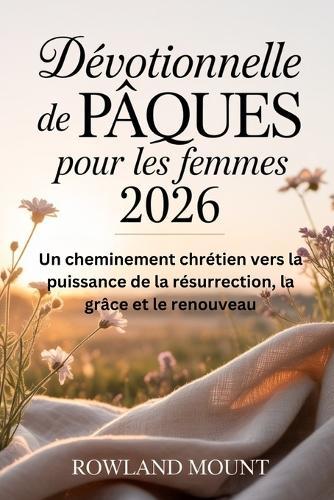Dévotionnelle de pâques pour Les femmes 2026: Un cheminement chrétien vers la puissance de la résurrection, la grâce et le renouveau