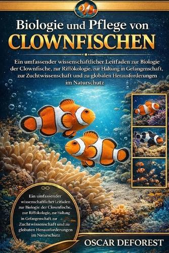Biologie und Pflege von Clownfischen: Ein umfassender wissenschaftlicher Leitfaden zur Biologie der Clownfische, zur Riffökologie, zur Haltung in Gefangenschaft, zur Zuchtwissenschaft und zu globalen Herausforderungen im Naturschutz