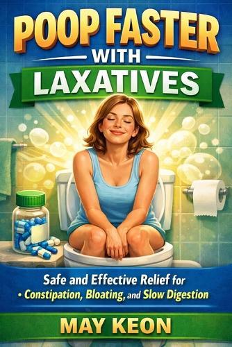 Poop Faster With Laxatives: Safe and Effective Relief for Constipation, Bloating, and Slow Digestion