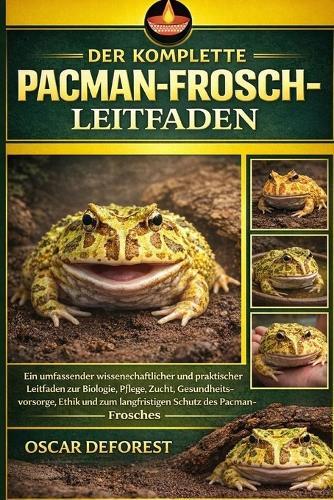 Der Komplette Pacman-Frosch-Leitfaden: Ein umfassender wissenschaftlicher und praktischer Leitfaden zur Biologie, Pflege, Zucht, Gesundheitsvorsorge, Ethik und zum langfristigen Schutz des Pacman-Frosches.