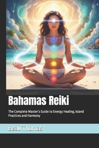 Bahamas Reiki: The Complete Master's Guide to Energy Healing, Island Practices and Harmony