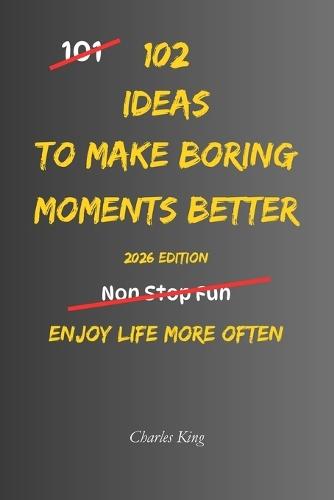 102 Ideas to Make Boring Moments Better: No Endless Excitement. No Forced Positivity. Simple Everyday Ideas to Reduce Boredom, Slow Down, Feel Calmer, and Enjoy Ordinary Life More.