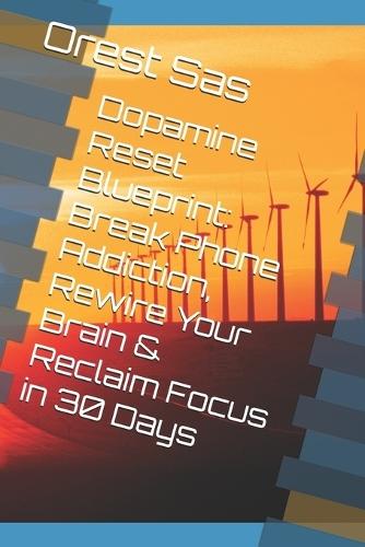 Dopamine Reset Blueprint: Break Phone Addiction, Rewire Your Brain & Reclaim Focus in 30 Days