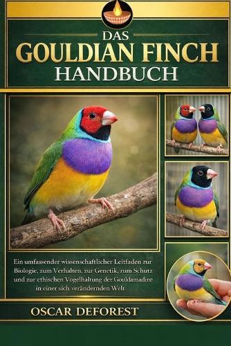 Das Gouldian Finch Handbuch: Ein umfassender wissenschaftlicher Leitfaden zur Biologie, zum Verhalten, zur Genetik, zum Schutz und zur ethischen Vogelhaltung der Gouldamadine in einer sich verändernden Welt