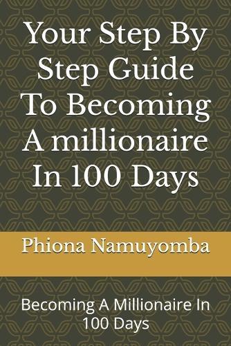 Your Step By Step Guide To Becoming A millionaire In 100 Days: Becoming A Millionaire In 100 Days