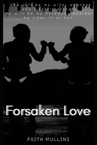 Forsaken Love: She will be my wife, whether she likes it or not. He will be my husband, whether he likes it or not.