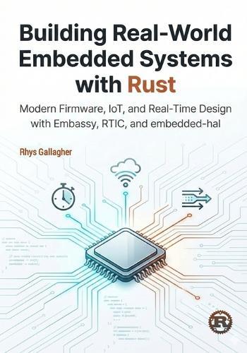 Building Real-World Embedded Systems with Rust: Modern Firmware, IoT, and Real-Time Design with Embassy, RTIC, and embedded- hal