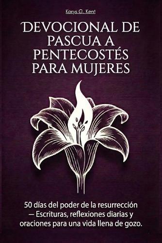 Devocional de Pascua a Pentecostés para mujeres: 50 días del poder de la resurrección - Escrituras, reflexiones diarias y oraciones para una vida llena de gozo.