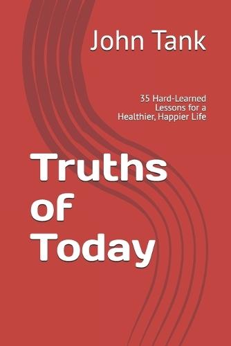 Truths of Today: 35 Hard-Learned Lessons for a Healthier, Happier Life