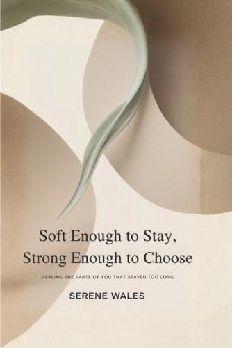 Soft Enough to Stay, Strong Enough to Choose: Healing the Parts of You That Stayed Too Long
