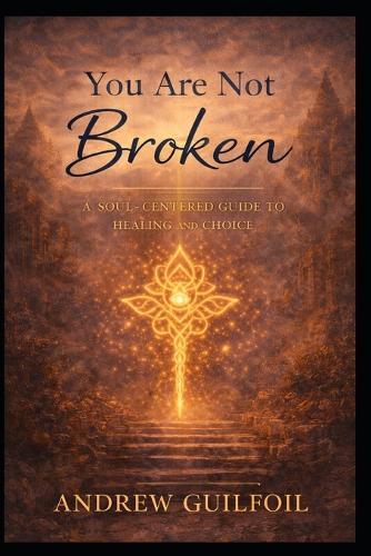 You Are Not Broken: A Soul-Centered Guide to Healing and Choice