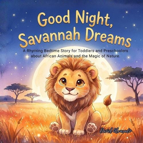 Good Night, Savannah Dreams: A Rhyming Bedtime Story for Toddlers and Preschoolers about African Animals and the Magic of Nature.