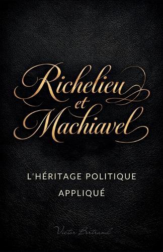 Richelieu et Machiavel: L'héritage politique appliqué