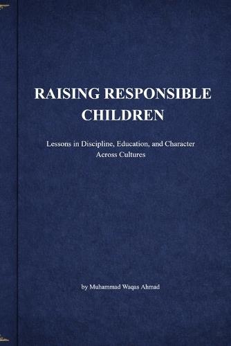 Raising Responsible Children: Lessons in Discipline, Education, and Character Across Cultures