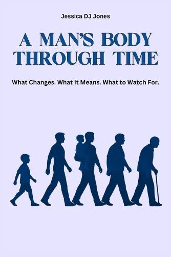 A Man's Body Through Time: What Changes. What It Means. What To Watch For.