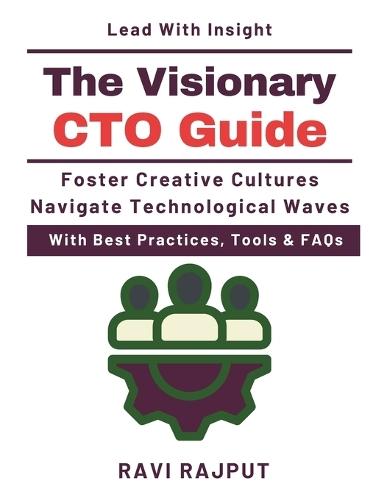 The Visionary CTO Guide: Technology Foresight Models Emerging Technology Trends Ethical Technology Practice Scaling Innovations Globally Technology Sustainability Practices