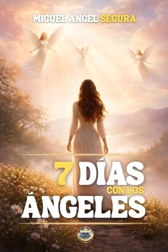 7 Días con los Ángeles: Señales angelicales, mensajes espirituales y guía divina para transformar tu vida en siete días