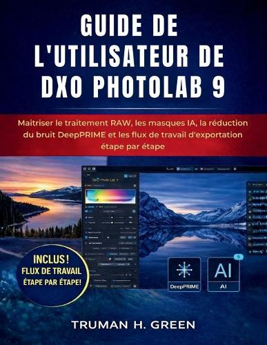 Guide de l'utilisateur de DXO Photolab 9: Maîtriser le traitement RAW, les masques IA, la réduction du bruit DeepPRIME et les flux de travail d'exportation étape par étape
