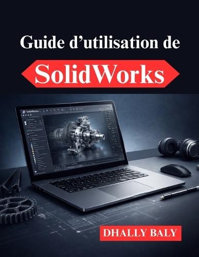 Guide d'utilisation de SolidWorks: Modélisation 3D pratique et optimisation des flux de travail
