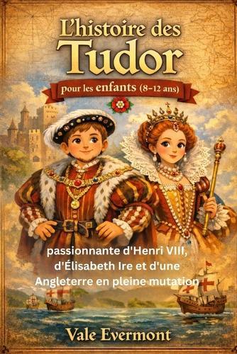 L'histoire des Tudor pour les enfants (8-12 ans): passionnante d'Henri VIII, d'Élisabeth Ire et d'une Angleterre en pleine mutation
