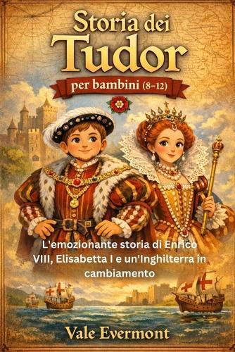 Storia dei Tudor per bambini (8-12): L'emozionante storia di Enrico VIII, Elisabetta I e un'Inghilterra in cambiamento
