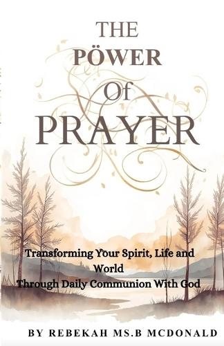 The Pöwer Of Prayer: Transforming Your Spirit, Life and world through daily communion with God
