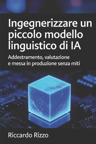 Ingegnerizzare un piccolo modello linguistico di IA: Addestramento, valutazione e messa in produzione senza miti