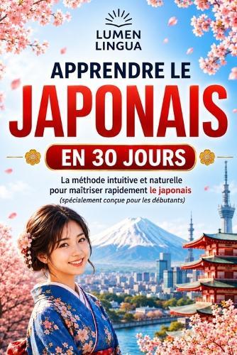 Apprendre le Japonais en 30 Jours: La méthode intuitive et naturelle pour maîtriser rapidement le japonais (spécialement conçue pour les débutants)