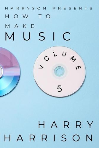 Harryson Presents How To Make Music: Volume 5: A Complete Walkthrough For Writing And Producing Music