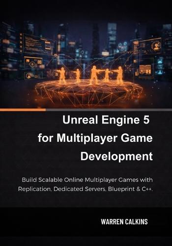 Unreal Engine 5 for Multiplayer Game Development: Build Scalable Online Multiplayer Games with Replication, Dedicated Servers, Blueprint & C++.