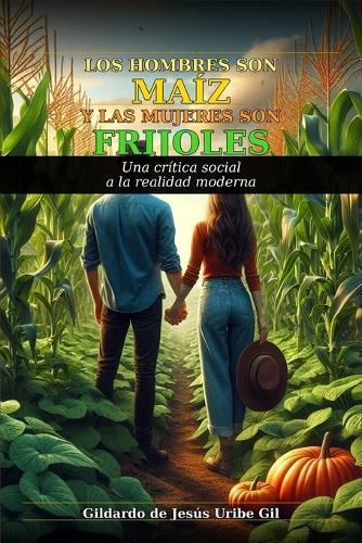 Los Hombres Son Maíz Y Las Mujeres Son Frijoles: Una crítica social a la realidad moderna que olvidó cómo sembrar en pareja