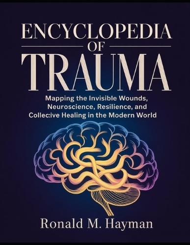 Encyclopedia of Trauma: Mapping the Invisible Wounds, Neuroscience, Resilience, and Collective Healing in the Modern World