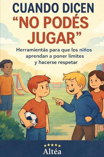 Cuando dicen ""no podés jugar"": Herramientas para que los niños aprendan a poner límites, hacerse respetar y encontrar su lugar