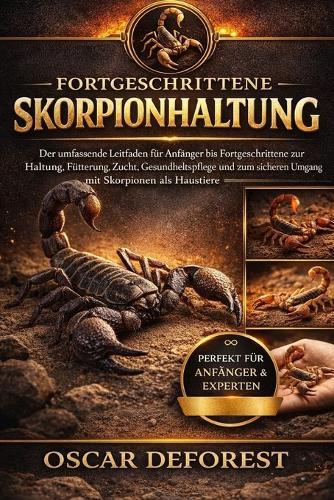 Fortgeschrittene Skorpionhaltung: Der umfassende Leitfaden für Anfänger bis Fortgeschrittene zur Haltung, Fütterung, Zucht, Gesundheitspflege und zum sicheren Umgang mit Skorpionen als Haustiere