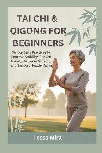 Tai CHI & Qigong for Beginners: Simple Daily Practices to Improve Stability, Reduce Anxiety, Increase Mobility and Support Healthy Aging