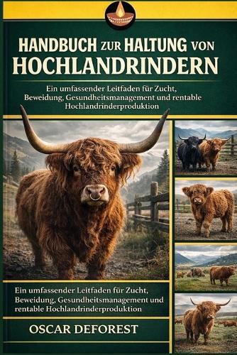 Handbuch zur Haltung von Hochlandrindern: Ein umfassender Leitfaden für Zucht, Beweidung, Gesundheitsmanagement und rentable Hochlandrinderproduktion