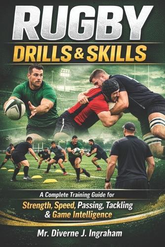 Rugby Drills & Skills: A Complete Training Guide for Strength, Speed, Passing, Tackling & Game Intelligence