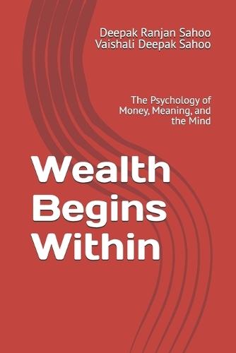 Wealth Begins Within: The Psychology of Money, Meaning, and the Mind