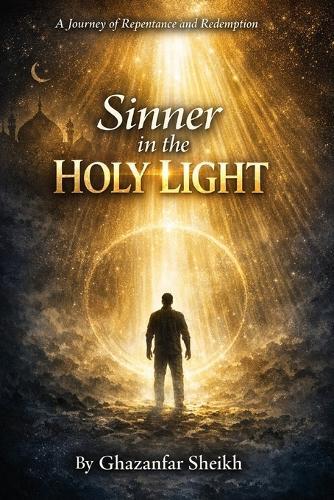 Sinner In the Holy Light By Ghazanfar Sheikh: A Journey Of Repentance and Redemption