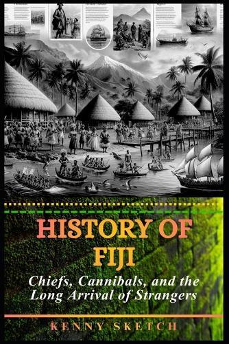 History of Fiji: Chiefs, Cannibals, and the Long Arrival of Strangers