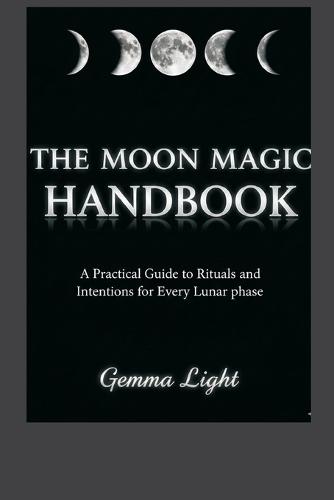 The Moon Magic Handbook: A Practical Guide to Rituals and Intentions for Every Lunar Phase