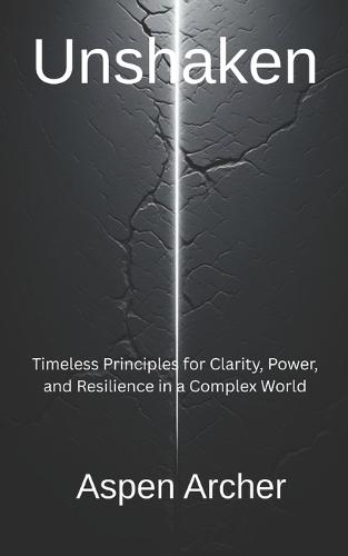 Unshaken: Timeless Principles for Clarity, Power, and Resilience in a Complex World