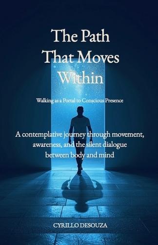 The Path That Moves Within - Walking as a Portal to Conscious Presence: A contemplative journey through movement, awareness, and the silent dialogue between body and mind