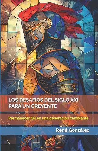 Los Desafíos del Siglo XXI Para Un Creyente: Permanecer fiel en una generación cambiante