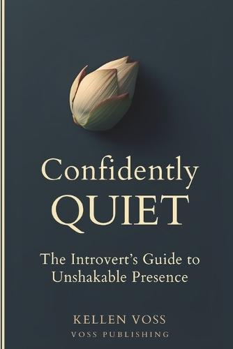 Confidently Quiet: The Introvert's Guide to Unshakeable Presence