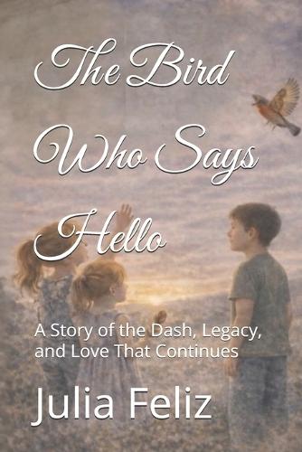 The Bird Who Says Hello: A Story of the Dash, Legacy, and Love That Continues
