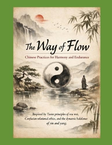 The Way of Flow Chinese Practices for Harmony and Endurance: Inspired by Taoist principles of wu wei (effortless action), Confucian relational ethics, and the dynamic balance of yin and yang.